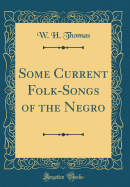 Some Current Folk-Songs of the Negro (Classic Reprint)