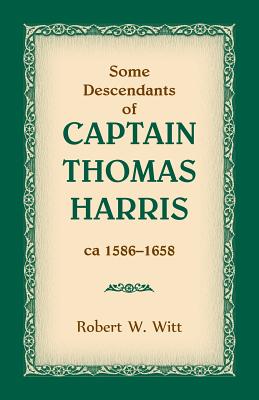 Some Descendants of Captain Thomas Harris, ca 1586-1658 - Witt, Robert W