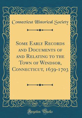 Some Early Records and Documents of and Relating to the Town of Windsor, Connecticut, 1639-1703 (Classic Reprint) - Society, Connecticut Historical