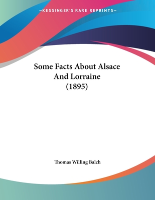 Some Facts About Alsace And Lorraine (1895) - Balch, Thomas Willing