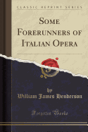 Some Forerunners of Italian Opera (Classic Reprint)