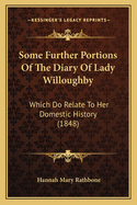 Some Further Portions of the Diary of Lady Willoughby: Which Do Relate to Her Domestic History (1848)