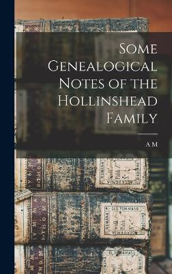 Some Genealogical Notes of the Hollinshead Family - Stackhouse, A M 1845-1916