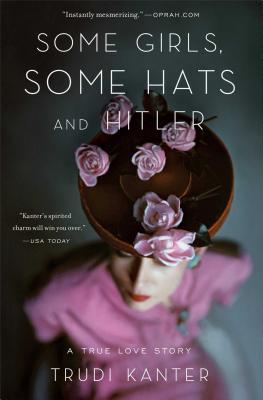 Some Girls, Some Hats and Hitler: A True Love Story - Kanter, Trudi