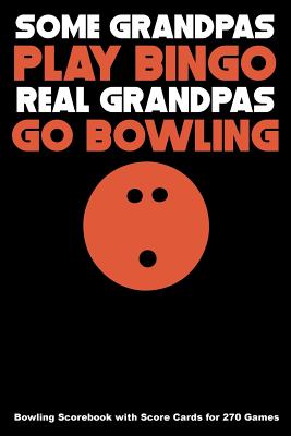 Some Grandpas Play Bingo Real Grandpas Go Bowling: Bowling Scorebook with Score Cards for 270 Games - Higgins, Keegan