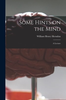 Some Hints on the Mind: a Lecture - Herndon, William Henry 1818-1891