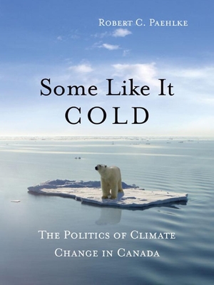 Some Like It Cold: The Politics of Climate Change in Canada - Paehlke, Robert C, Professor