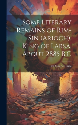 Some Literary Remains of Rim-Sin (Arioch), King of Larsa, About 2885 B.C - Price, Ira Maurice