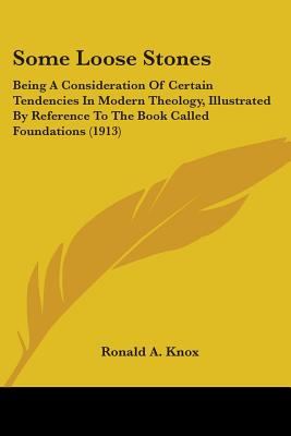 Some Loose Stones: Being A Consideration Of Certain Tendencies In Modern Theology, Illustrated By Reference To The Book Called Foundations (1913) - Knox, Ronald a