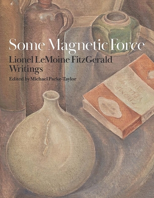 Some Magnetic Force: Lionel LeMoine FitzGerald Writings - Parke-Taylor, Michael (Editor)