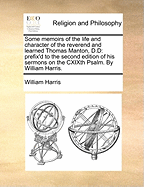 Some Memoirs of the Life and Character of the Reverend and Learned Thomas Manton, D.D.: Prefix'd to the Second Edition of His Sermons on the Cxixth Psalm