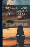 Some Merchants and sea Captains of old Boston: Being a Collection of Sketches of Notable men and Mercantile Houses Prominent During the Early Half of the Nineteenth Century in the Commerce and Shipping of Boston