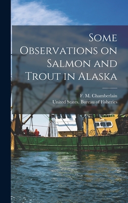 Some Observations on Salmon and Trout in Alaska - United States Bureau of Fisheries (Creator), and Chamberlain, F M (Frederick M ) (Creator)