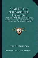 Some Of The Philosophical Essays On: Socialism And Science, Religion, Ethics, Critique-Of-Reason And The World-At-Large (1906)