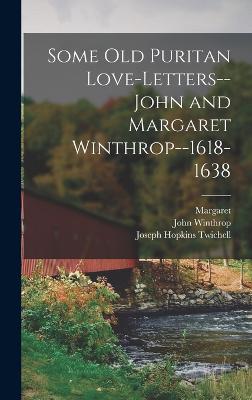 Some old Puritan Love-letters-- John and Margaret Winthrop--1618-1638 - Twichell, Joseph Hopkins, and Winthrop, John, and Winthrop, Margaret 1591-1647