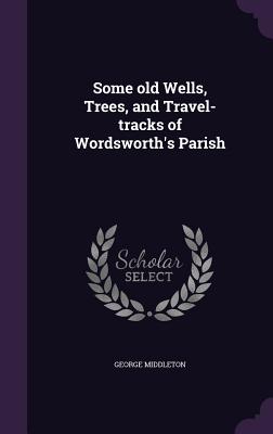 Some old Wells, Trees, and Travel-tracks of Wordsworth's Parish - Middleton, George