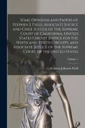 Some Opinions and Papers of Stephen J. Field, Associate Justice and Chief Justice of the Supreme Court of California, United States Circuit Justice for the Ninth and Tenth Circuits, and Associate Justice of the Supreme Court of the United States; Volume 1