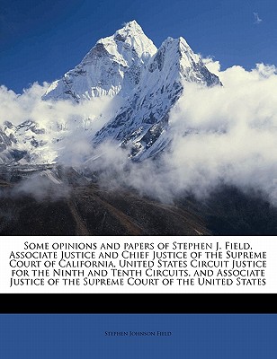 Some opinions and papers of Stephen J. Field, Associate Justice and Chief Justice of the Supreme Court of California, United States Circuit Justice for the Ninth and Tenth Circuits, and Associate Justice of the Supreme Court of the United States Volume 3 - Field, Stephen Johnson