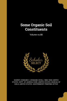 Some Organic Soil Constituents; Volume no.88 - Shorey, Edmund C (Edmund Cecil) 1865-1 (Creator), and United States Dept of Agriculture (Creator), and United States Bureau...