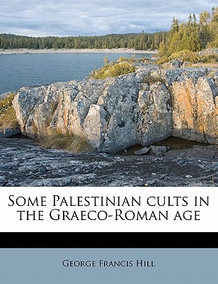 Some Palestinian Cults in the Graeco-Roman Age - Hill, George Francis, Sir