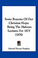 Some Reasons Of Our Christian Hope: Being The Hulsean Lectures For 1875 (1876)