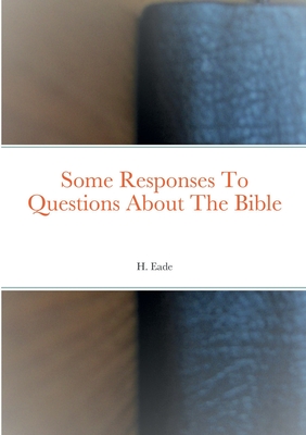 Some Responses To Questions About The Bible - Eade, H