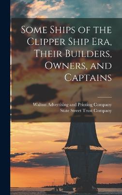 Some Ships of the Clipper Ship era, Their Builders, Owners, and Captains - State Street Trust Company (Boston, M (Creator), and Walton Advertising and Printing Company (Creator)