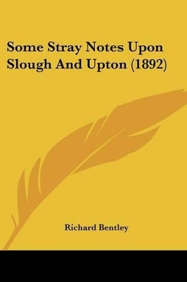 Some Stray Notes Upon Slough And Upton (1892) - Bentley, Richard