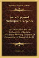 Some Supposed Shakespeare Forgeries: An Examination Into the Authenticity of Certain Documents Affecting the Dates of Composition of Several of the PL