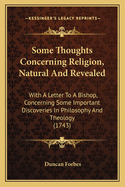 Some Thoughts Concerning Religion, Natural And Revealed: With A Letter To A Bishop, Concerning Some Important Discoveries In Philosophy And Theology (1743)