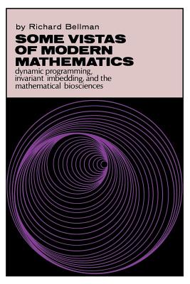 Some Vistas of Modern Mathematics: Dynamic Programming, Invariant Imbedding, and the Mathematical Biosciences - Bellman, Richard