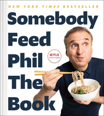 Somebody Feed Phil the Book: Untold Stories, Behind-The-Scenes Photos and Favorite Recipes: A Cookbook - Rosenthal, Phil, and Garbee, Jenn, and Bottura, Massimo (Foreword by)