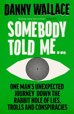 Somebody Told Me: One Man's Unexpected Journey Down the Rabbit Hole of Lies, Trolls and Conspiracies - Wallace, Danny