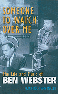Someone to Watch Over Me: The Life and Music of Ben Webster