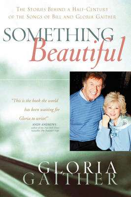 Something Beautiful: The Stories Behind a Half-Century of the Songs of Bill and Gloria Gaither - Gaither, Gloria