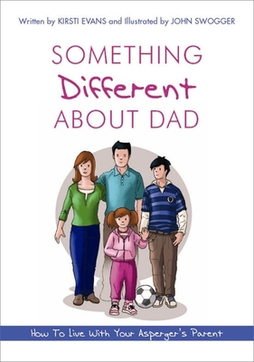 Something Different About Dad: How to Live with Your Asperger's Parent - Swogger, John, and Evans, Kirsti