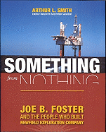 Something from Nothing: Joe B. Foster and the People Who Built Newfield Exploration Company - Smith, Arthur L