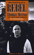 Something of a Rebel': Thomas Merton, His Life and Works: An Introduction