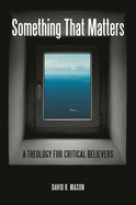 Something That Matters: A Theology for Critical Believers