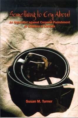 Something to Cry about: An Argument Against Corporal Punishment of Children in Canada - Turner, Susan M