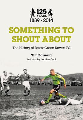 Something to Shout About: The History of Forest Green Rovers FC - Barnard, Tim, and Cook, Heather