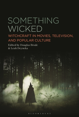 Something Wicked: Witchcraft in Movies, Television, and Popular Culture - Brode, Douglas (Editor), and Deyneka, Leah (Editor)