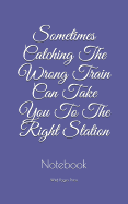 Sometimes Catching The Wrong Train Can Take You To The Right Station: Notebook