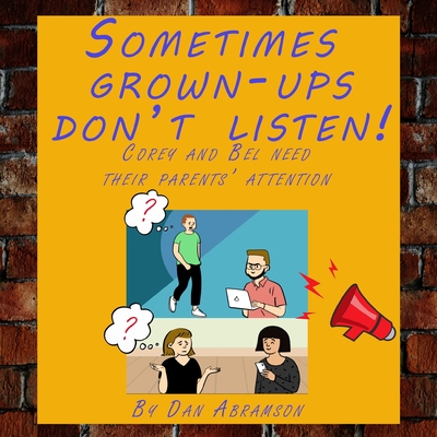 Sometimes grown-ups don't listen!: Corey and Bel need their parents' attention - Abramson, Dan