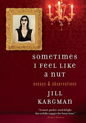 Sometimes I Feel Like a Nut: Essays & Observations - Kargman, Jill