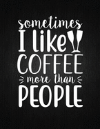 Sometimes I like coffee more than people: Recipe Notebook to Write In Favorite Recipes - Best Gift for your MOM - Cookbook For Writing Recipes - Recipes and Notes for Your Favorite for Women, Wife, Mom 8.5" x 11"