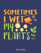 Sometimes I Wet My Plants: Garden Humor Notebook