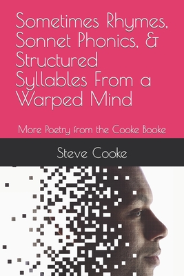 Sometimes Rhymes, Sonnet Phonics, & Structured Syllables From a Warped Mind: More Poetry from the Cooke Booke - Cooke, Steve