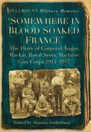 'Somewhere in Blood Soaked France': The Diary of Corporal Angus Mackay, Royal Scots, Machine Gun Corps, 1914-1917