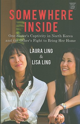 Somewhere Inside: One Sister's Captivity in North Korea and the Other's Fight to Bring Her Home - Ling, Laura, and Ling, Lisa